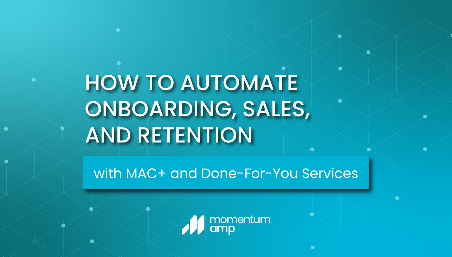 How to Automate Onboarding, Sales, and Retention with MAC+ and Done-For-You Services