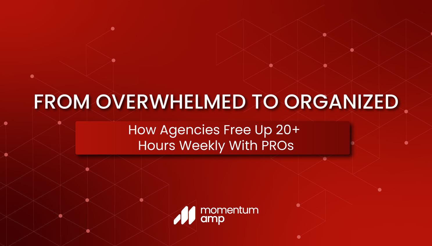 From Overwhelmed to Organized: How Agencies Free Up 20+ Hours Weekly With PROs