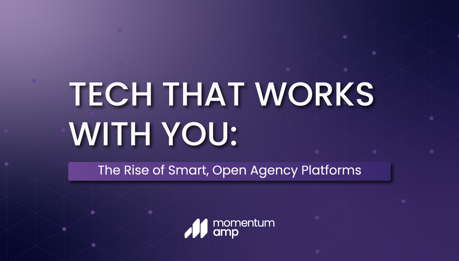 Tech That Works With You: The Rise of Smart, Open Agency Platforms